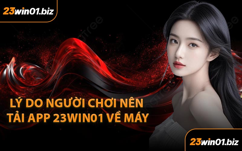 Lý Do Người Chơi Nên Tải App 23Win01 Về Máy