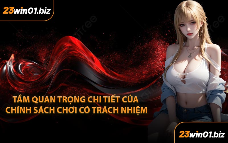 Tầm quan trọng chi tiết của chính sách chơi có trách nhiệm